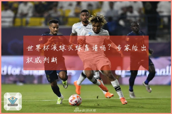 世界杯滚球买球靠谱吗？专家给出权威判断