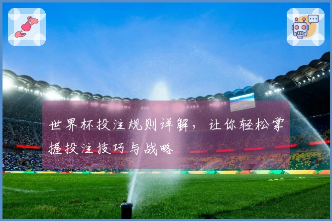 世界杯投注规则详解，让你轻松掌握投注技巧与战略