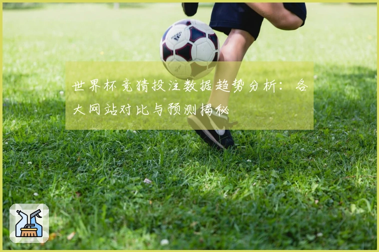 世界杯竞猜投注数据趋势分析:各大网站对比与预测揭秘