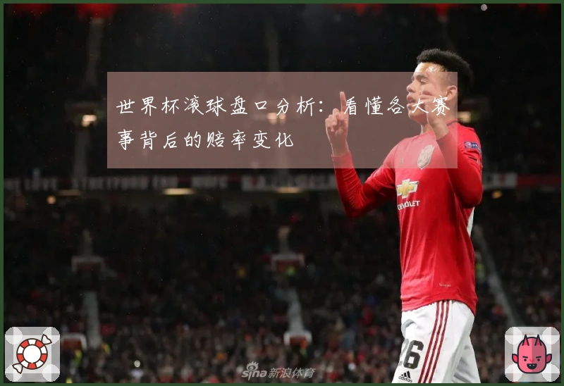 世界杯滚球盘口分析：看懂各大赛事背后的赔率变化