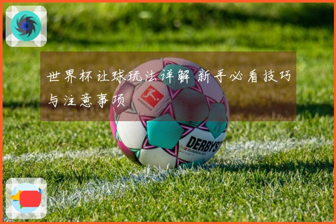 世界杯让球玩法详解 新手必看技巧与注意事项