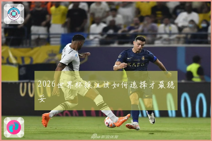 2026世界杯投注该如何选择才最稳妥