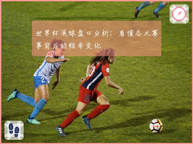 世界杯滚球盘口分析：看懂各大赛事背后的赔率变化