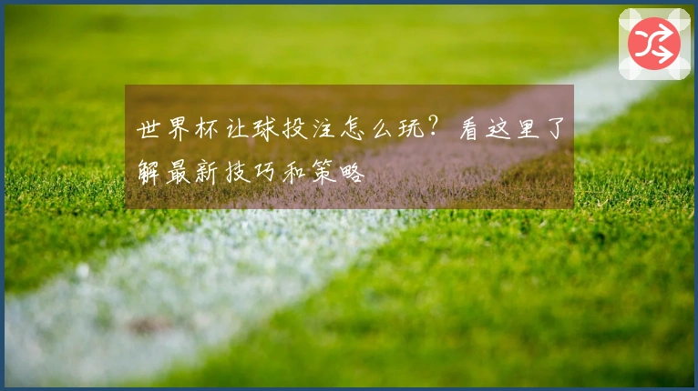 世界杯让球投注怎么玩？看这里了解最新技巧和策略
