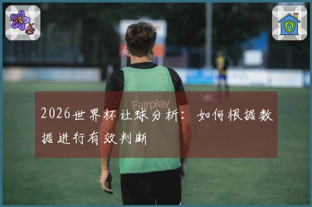 2026世界杯让球分析：如何根据数据进行有效判断