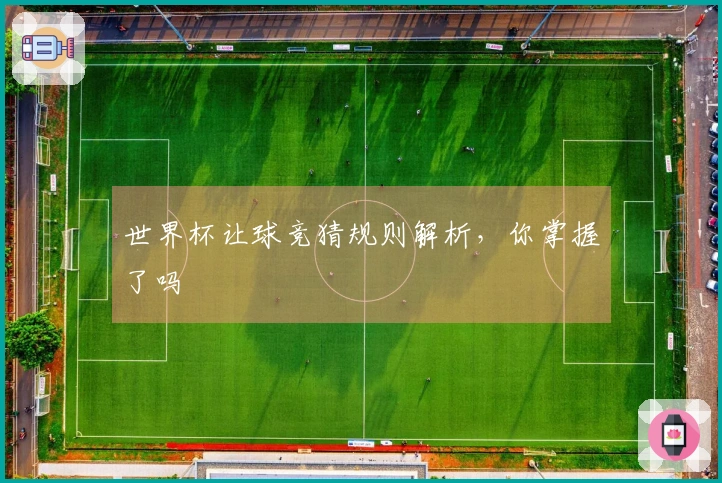 世界杯让球竞猜规则解析，你掌握了吗