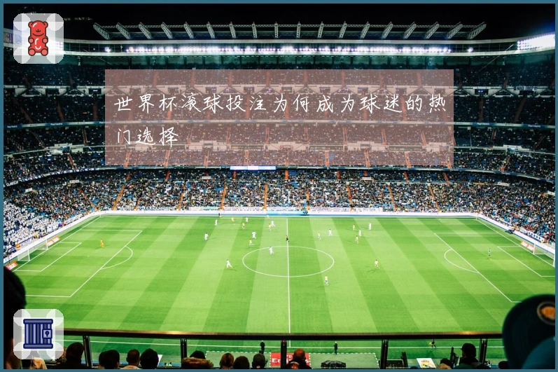 世界杯滚球投注为何成为球迷的热门选择