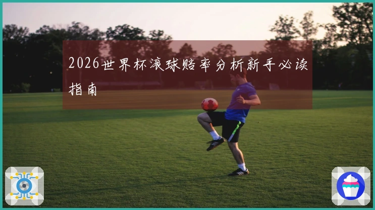 2026世界杯滚球赔率分析新手必读指南