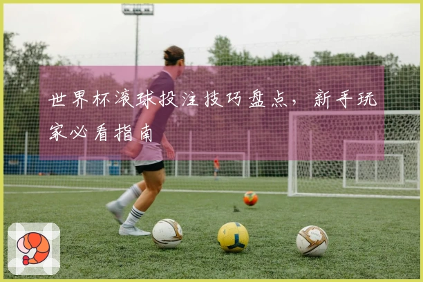 世界杯滚球投注技巧盘点，新手玩家必看指南