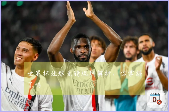 世界杯让球竞猜规则解析，你掌握了吗