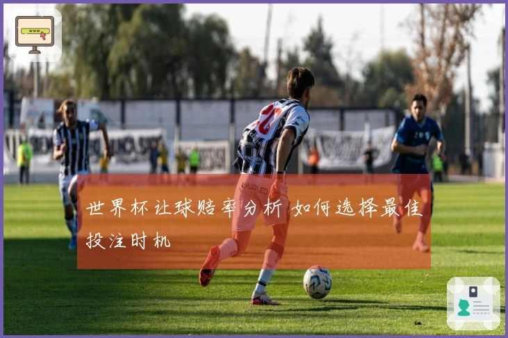 世界杯让球赔率分析 如何选择最佳投注时机