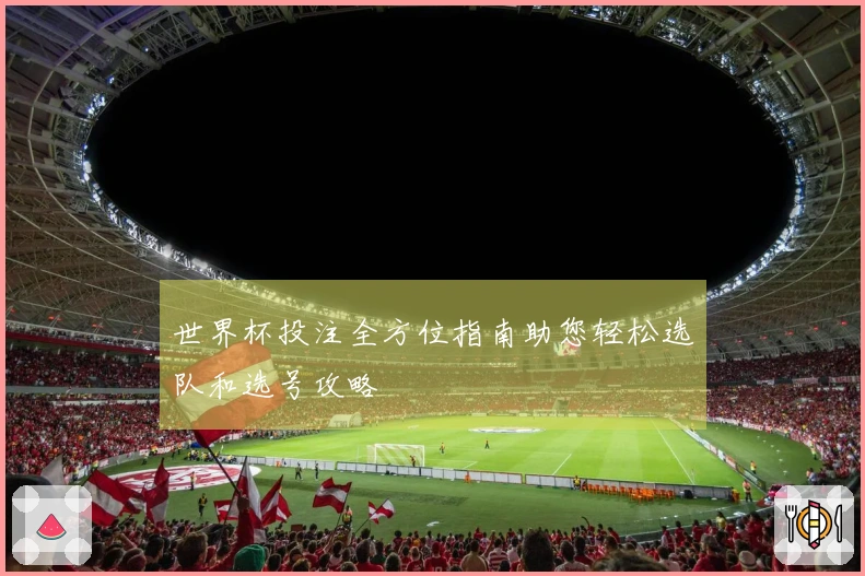 世界杯投注全方位指南助您轻松选队和选号攻略