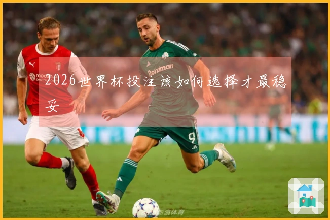2026世界杯投注该如何选择才最稳妥
