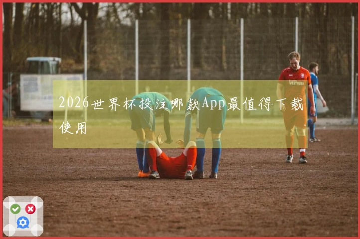 2026世界杯投注哪款App最值得下载使用
