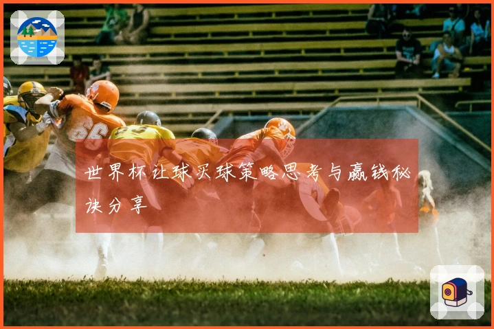 世界杯让球买球策略思考与赢钱秘诀分享