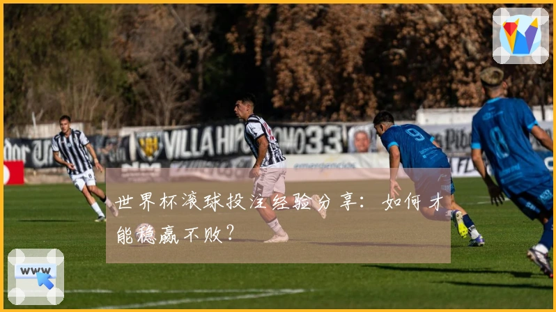 世界杯滚球投注经验分享：如何才能稳赢不败？