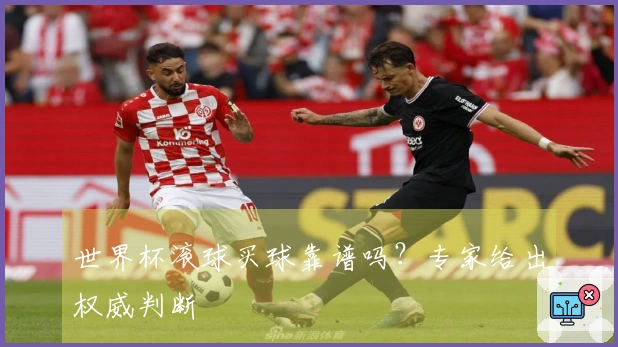 世界杯滚球买球靠谱吗?专家给出权威判断